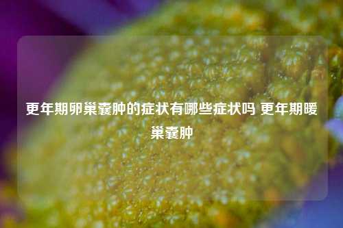 更年期卵巢囊肿的症状有哪些症状吗 更年期暖巢囊肿