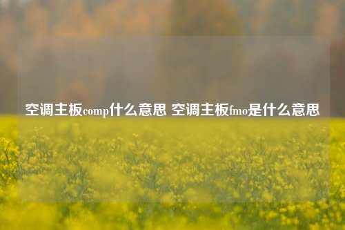 空调主板comp什么意思 空调主板fmo是什么意思