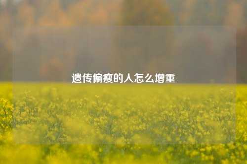 遗传偏瘦的人怎么增重