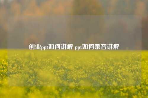 创业ppt如何讲解 ppt如何录音讲解