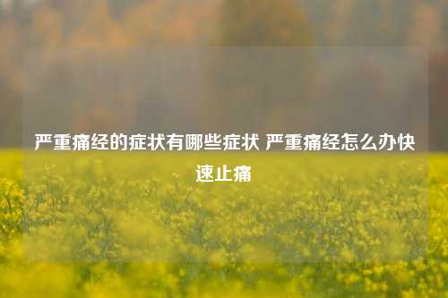 严重痛经的症状有哪些症状 严重痛经怎么办快速止痛