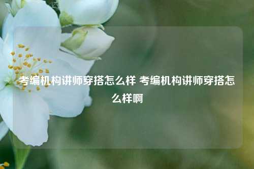 考编机构讲师穿搭怎么样 考编机构讲师穿搭怎么样啊