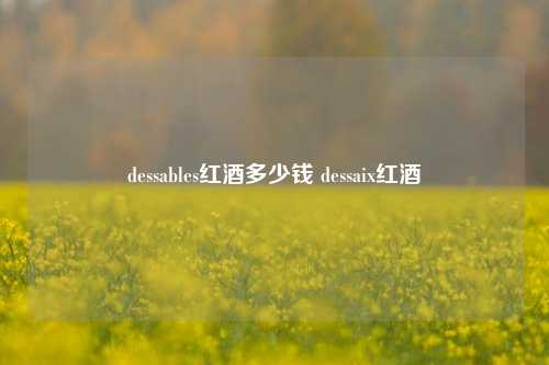 dessables红酒多少钱 dessaix红酒