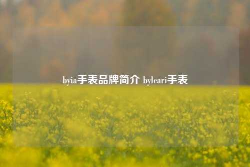 byia手表品牌简介 bylcari手表