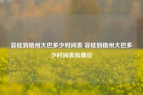 容桂到梧州大巴多少时间表 容桂到梧州大巴多少时间表和票价