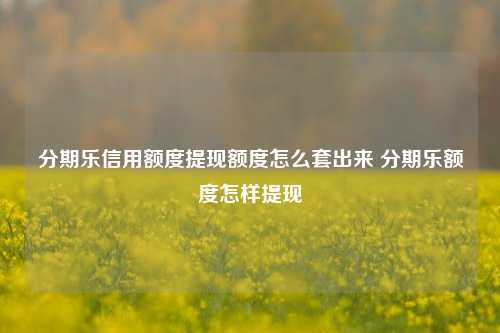 分期乐信用额度提现额度怎么套出来 分期乐额度怎样提现