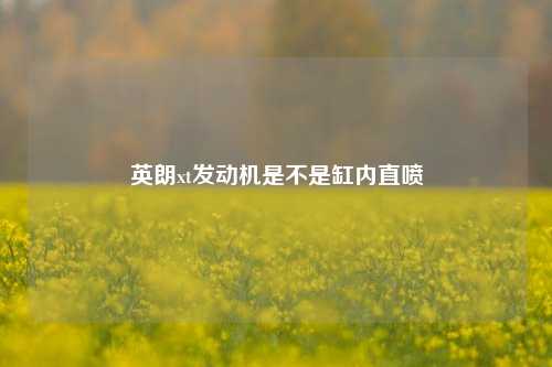 英朗xt发动机是不是缸内直喷