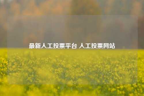 最新人工投票平台 人工投票网站