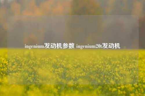 ingenium发动机参数 ingenium20t发动机