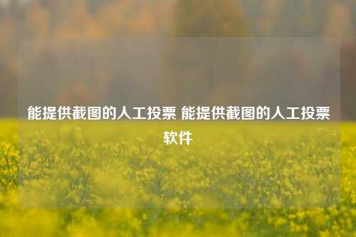 能提供截图的人工投票 能提供截图的人工投票软件