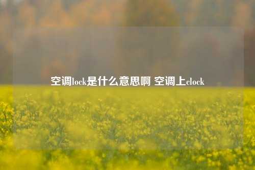 空调lock是什么意思啊 空调上clock