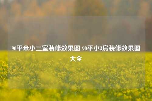 90平米小三室装修效果图 90平小3房装修效果图大全