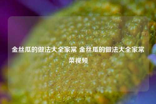 金丝瓜的做法大全家常 金丝瓜的做法大全家常菜视频